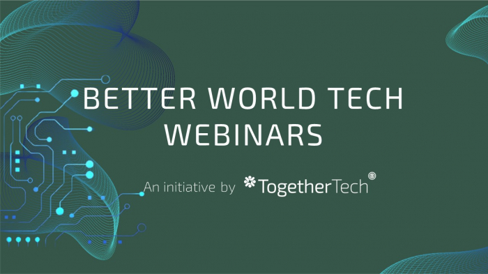 Better Tech Webinars Series by Together Tech: Our Way to Contribute to a Better World